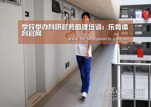 学校举办科研财务助理培训:乐竟体育官网(图1) 中国乐竟体育官方平台