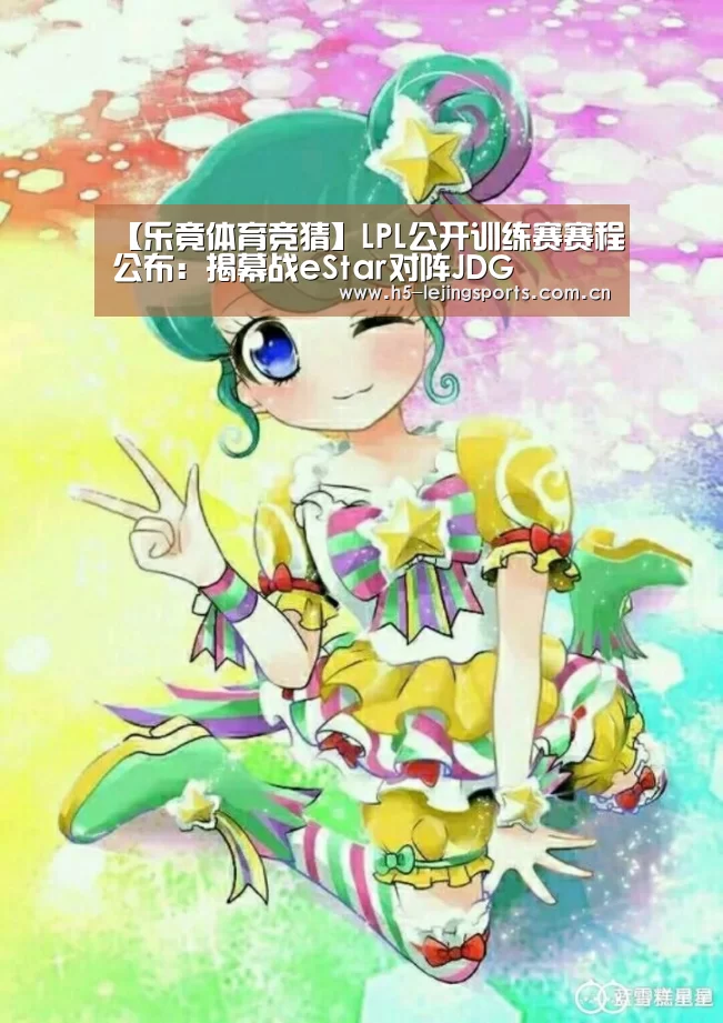 【乐竟体育竞猜】LPL公开训练赛赛程公布:揭幕战eStar对阵JDG(图2) 中国乐竟体育官方平台