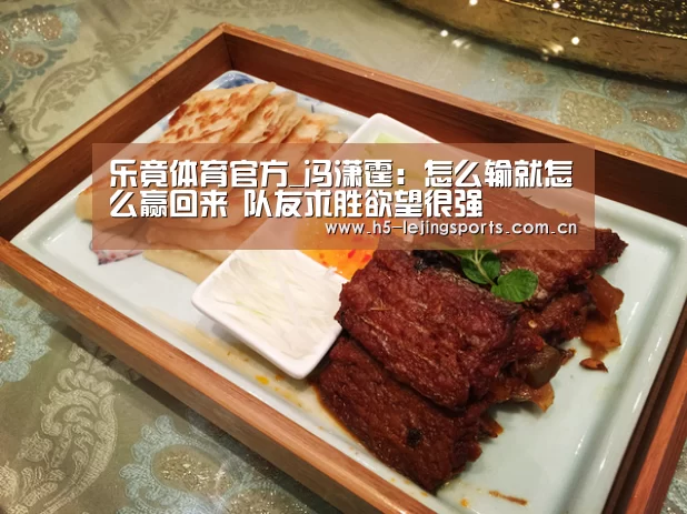 乐竟体育官方_冯潇霆:怎么输就怎么赢回来 队友求胜欲望很强(图2) 中国乐竟体育官方平台